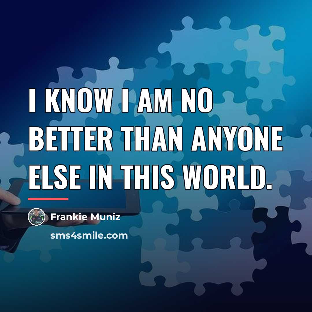“I know I am no better than anyone else in…” quote by Frankie Muniz