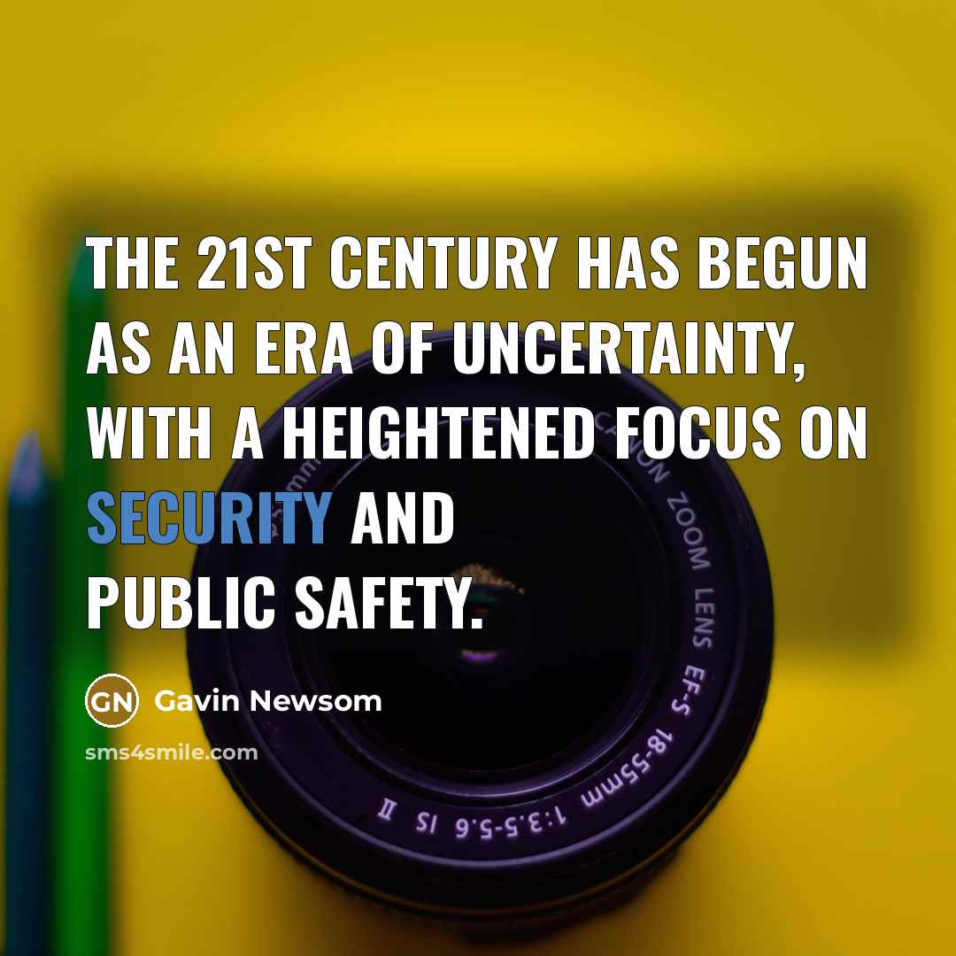 “The 21st Century has begun as an era of uncertainty,…” quote by Gavin Newsom