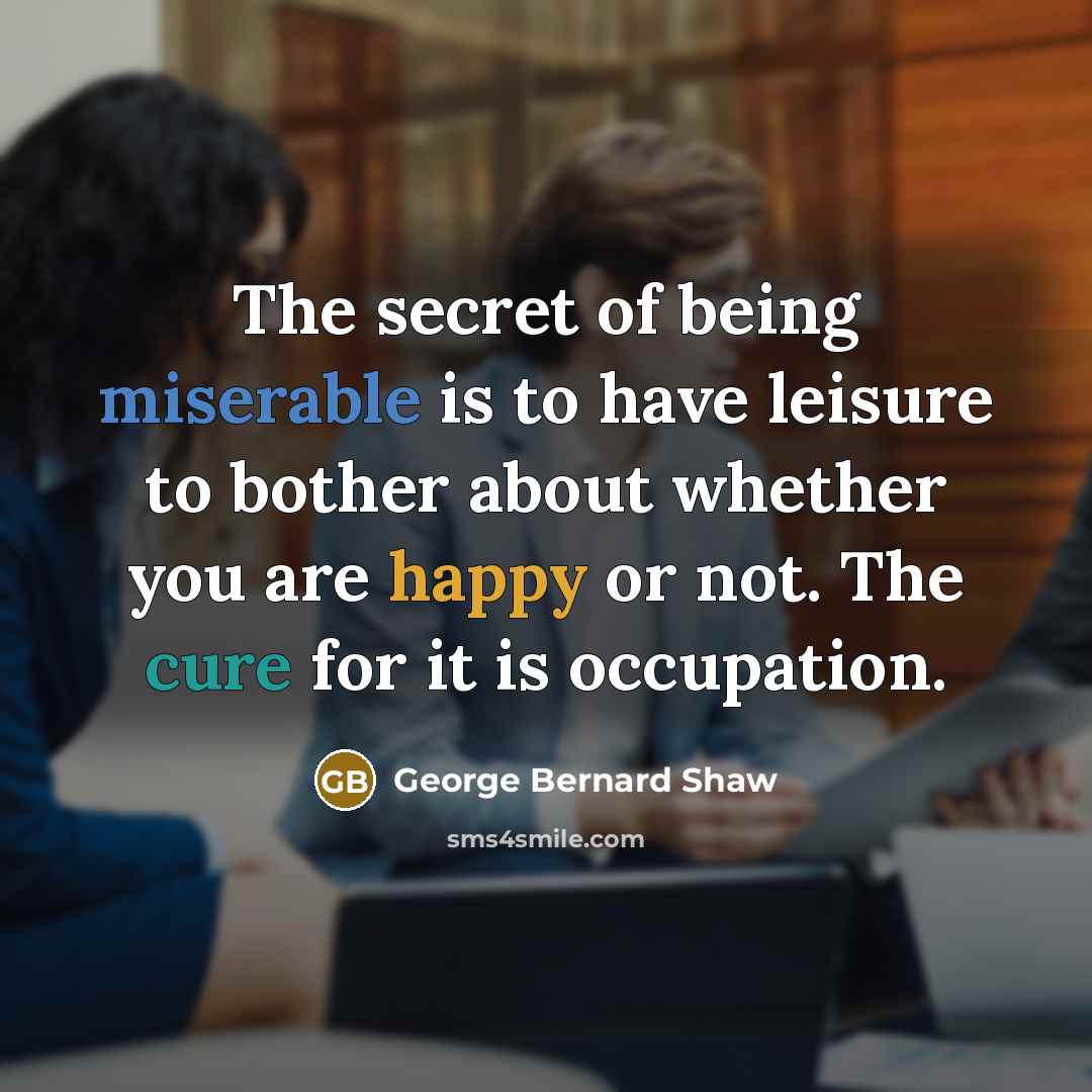 “The secret of being miserable is to have leisure to…” quote by George Bernard Shaw