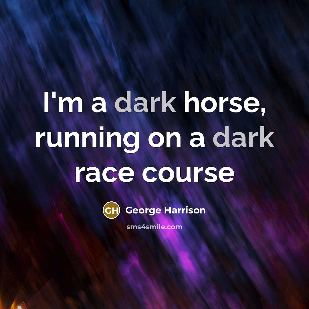 “I'm a dark horse, running on a dark race course…” quote by George Harrison