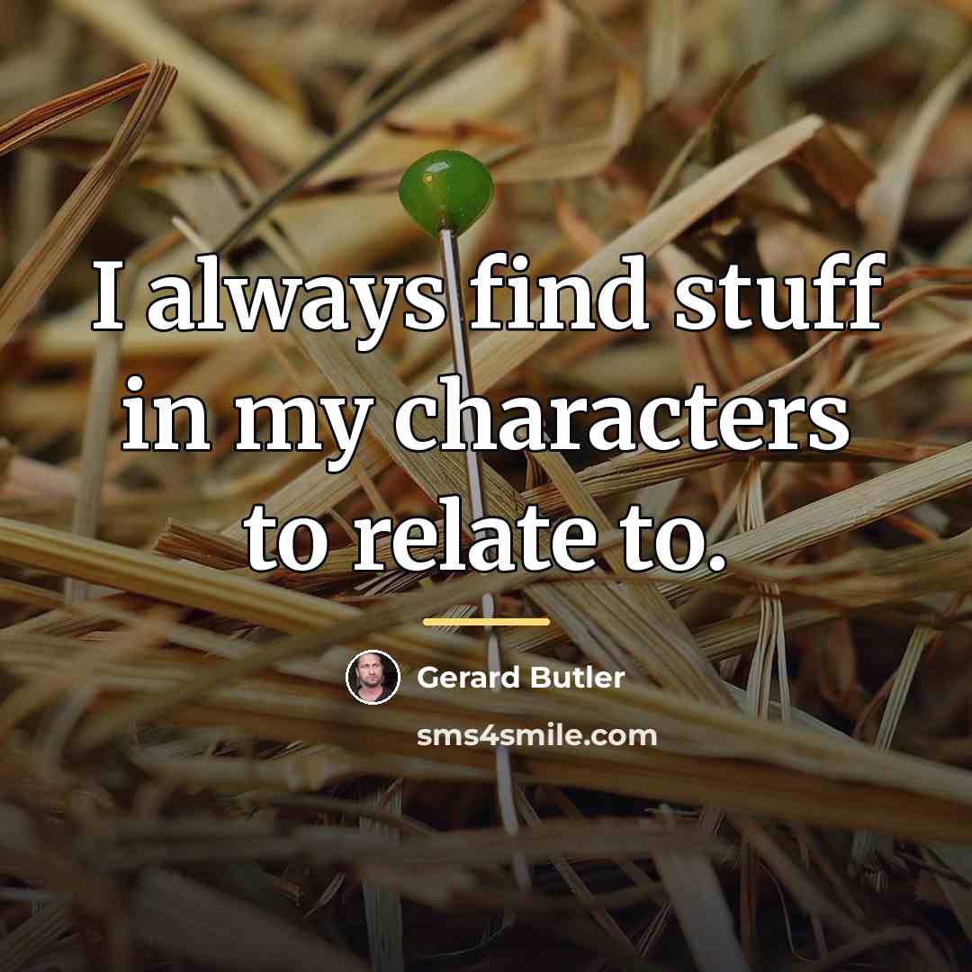 “I always find stuff in my characters to relate to.…” quote by Gerard Butler