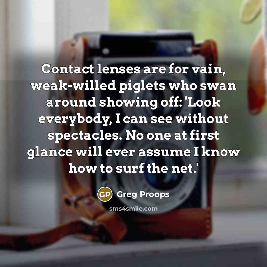 “Contact lenses are for vain, weak-willed piglets who swan around…” quote by Greg Proops