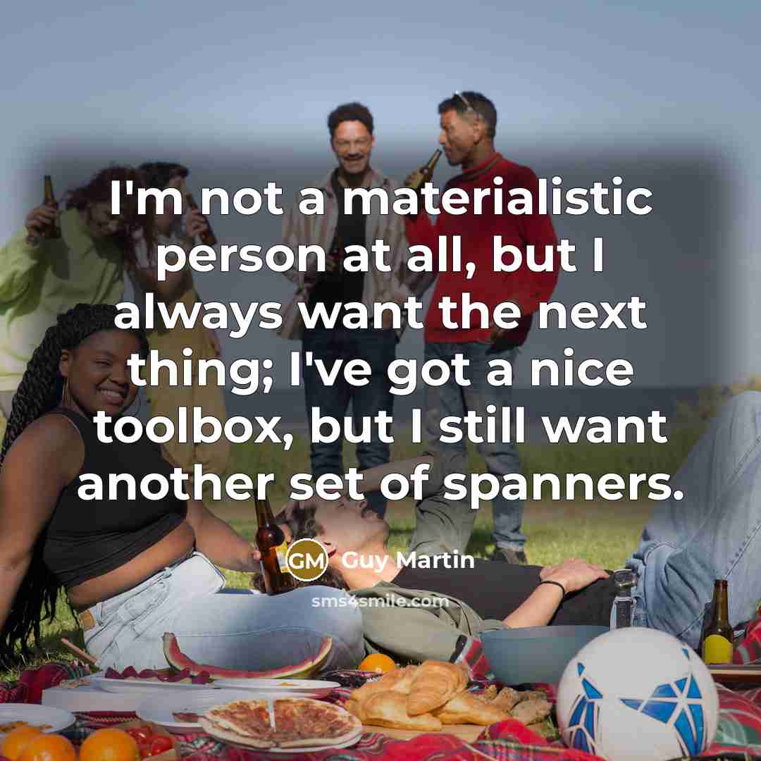 “I'm not a materialistic person at all, but I always…” quote by Guy Martin