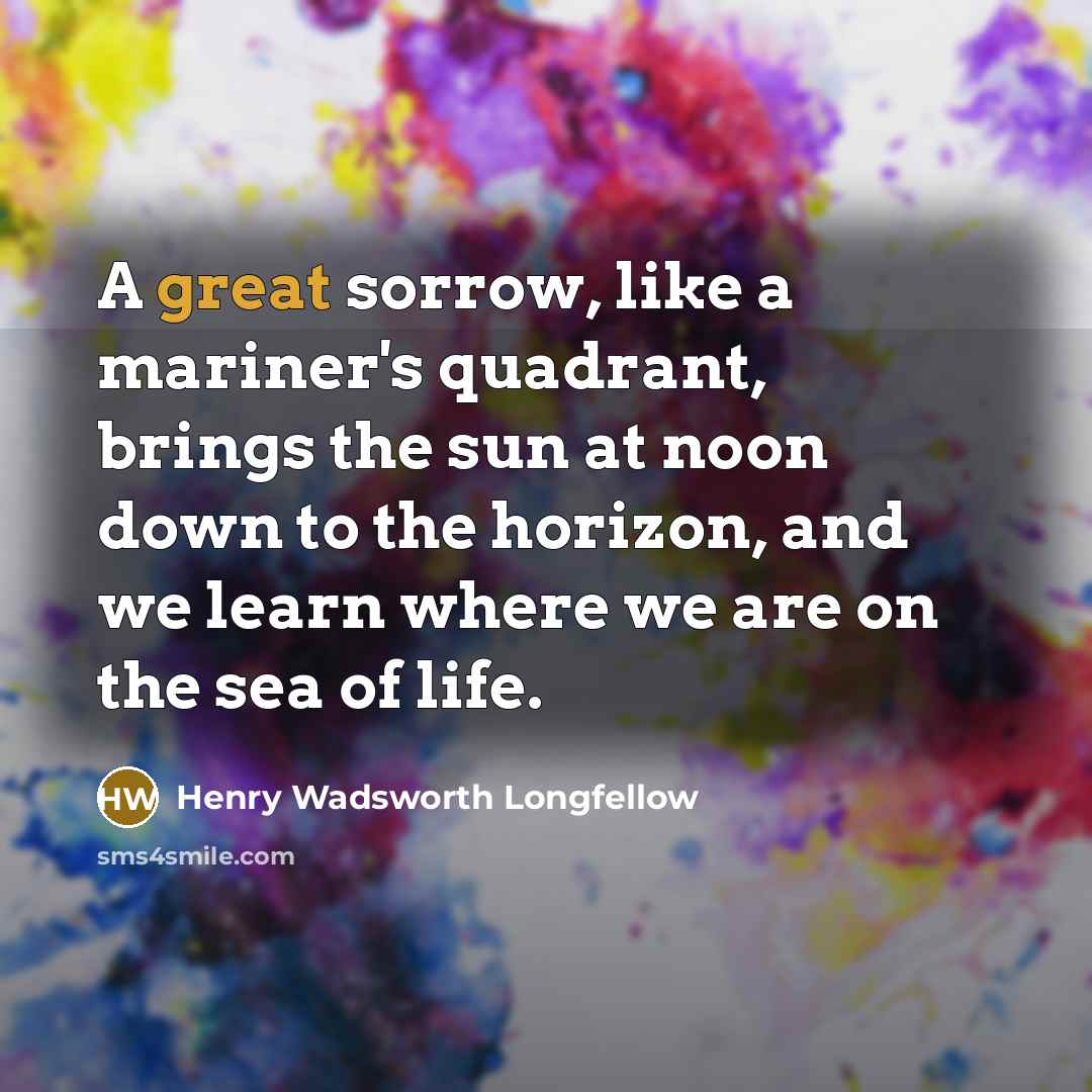 “A great sorrow, like a mariner's quadrant, brings the sun…” quote by Henry Wadsworth Longfellow