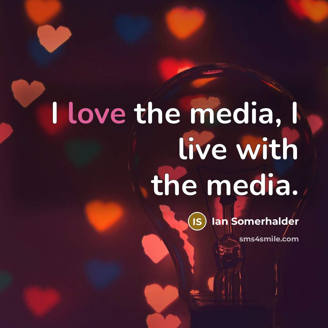 “I love the media, I live with the media.…” quote by Ian Somerhalder