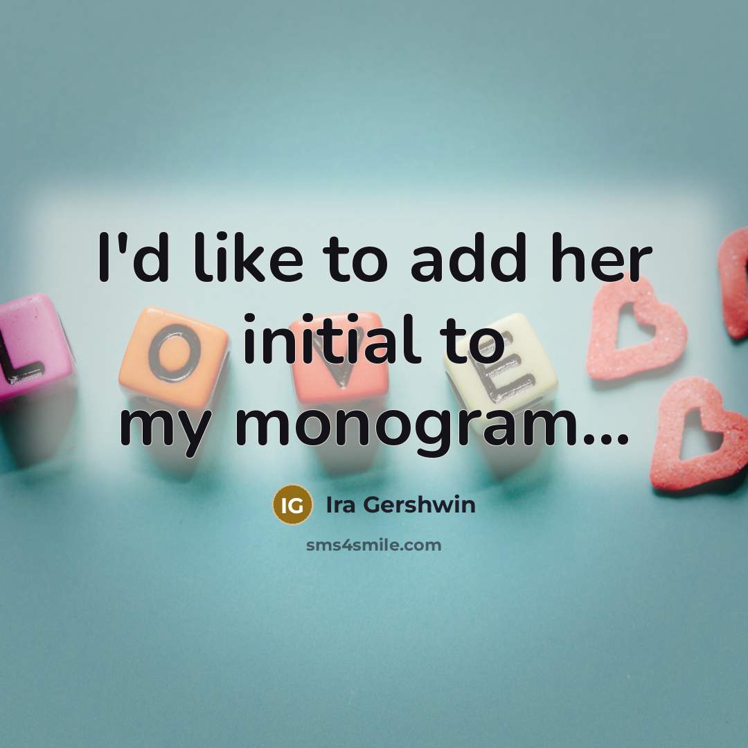 “I'd like to add her initial to my monogram...…” quote by Ira Gershwin