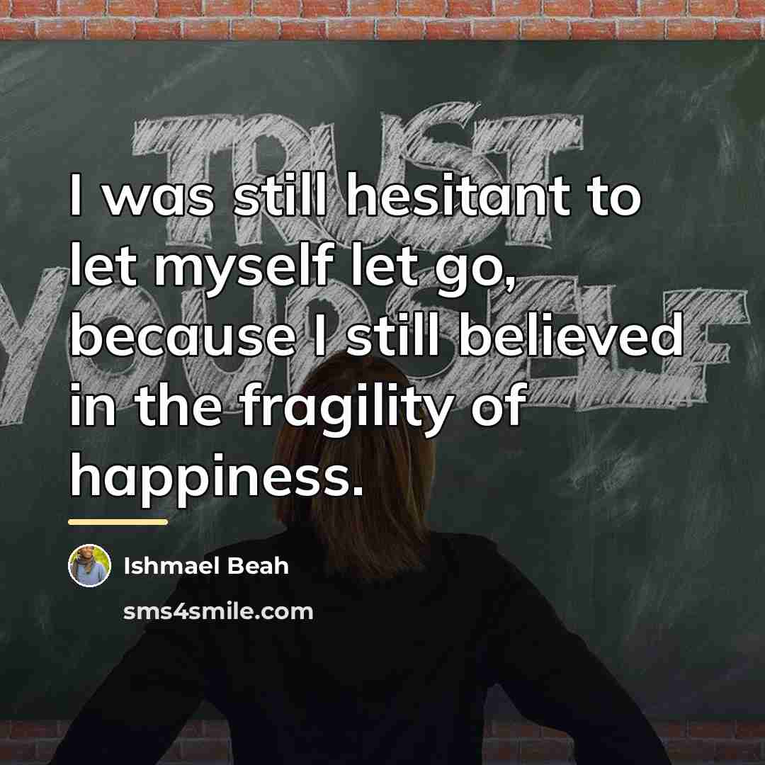 “I was still hesitant to let myself let go, because…” quote by Ishmael Beah