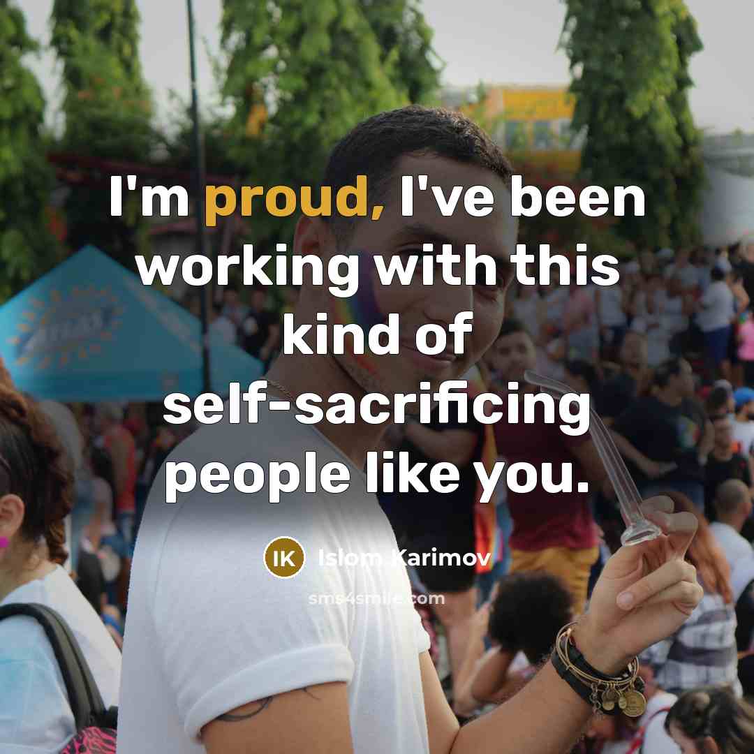 “I'm proud, I've been working with this kind of self-sacrificing…” quote by Islom Karimov