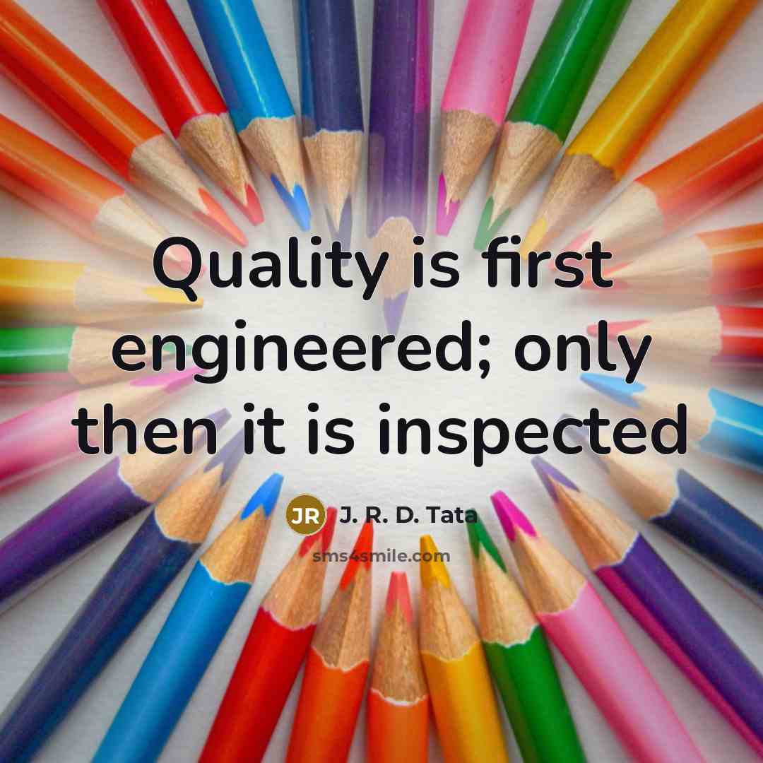 “Quality is first engineered; only then it is inspected” quote by J. R. D. Tata