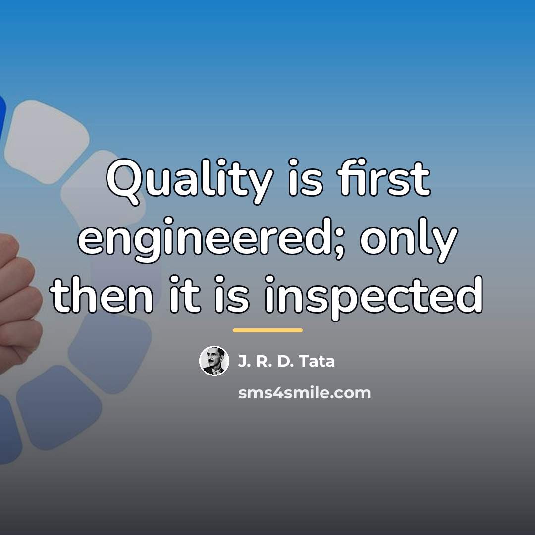“Quality is first engineered; only then it is inspected…” quote by J. R. D. Tata