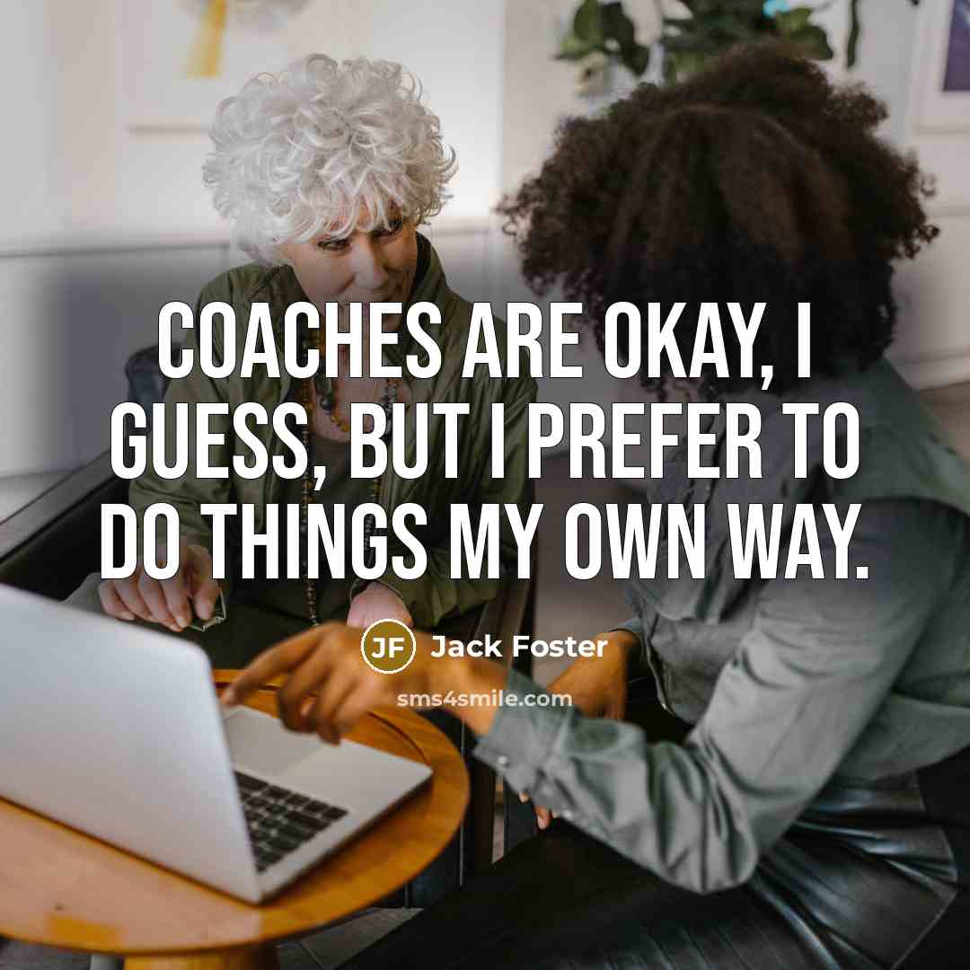 “Coaches are okay, I guess, but I prefer to do…” quote by Jack Foster