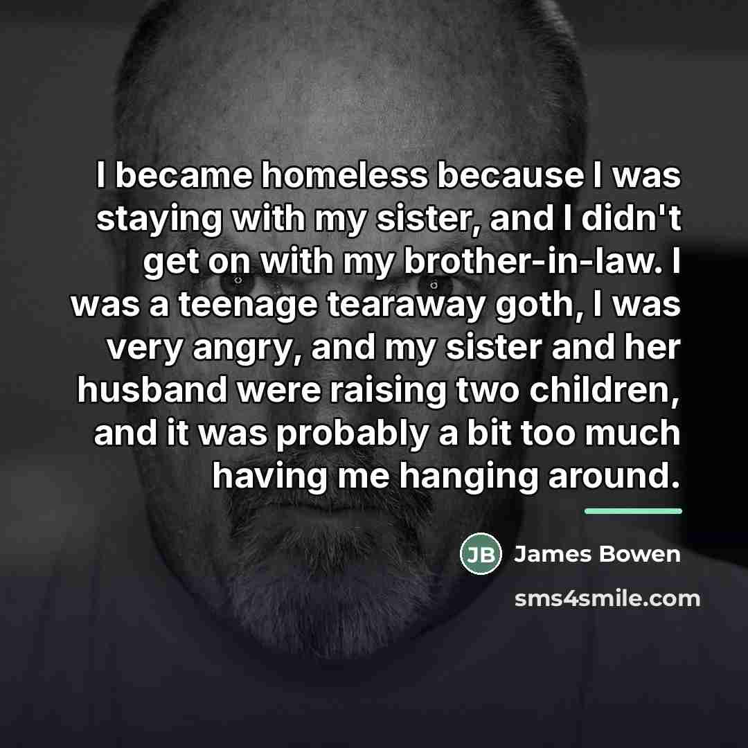 “I became homeless because I was staying with my sister,…” quote by James Bowen