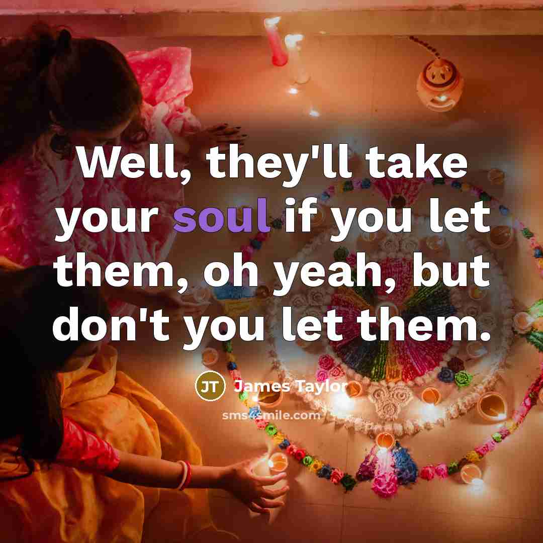 “Well, they'll take your soul if you let them, oh…” quote by James Taylor