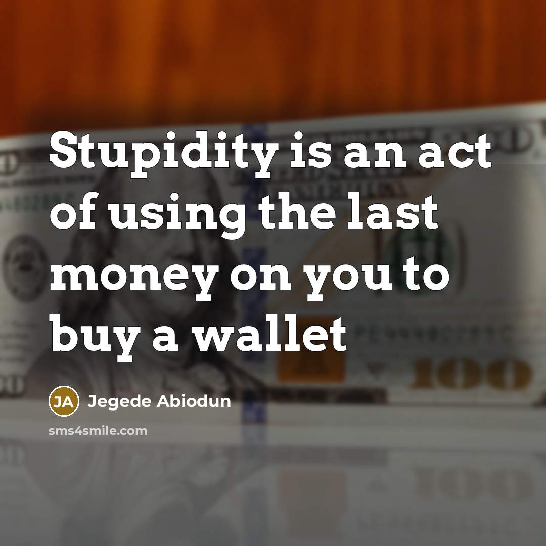 “Stupidity is an act of using the last money on…” quote by Jegede Abiodun