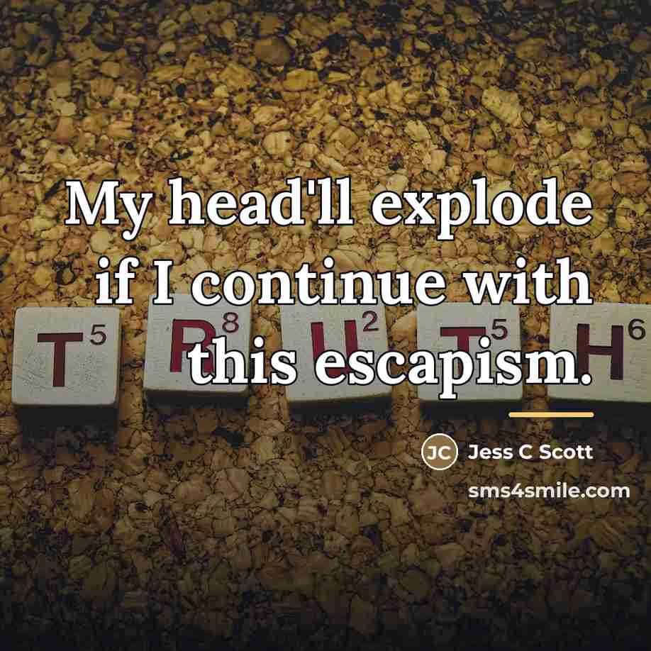 “My head'll explode if I continue with this escapism.…” quote by Jess C Scott