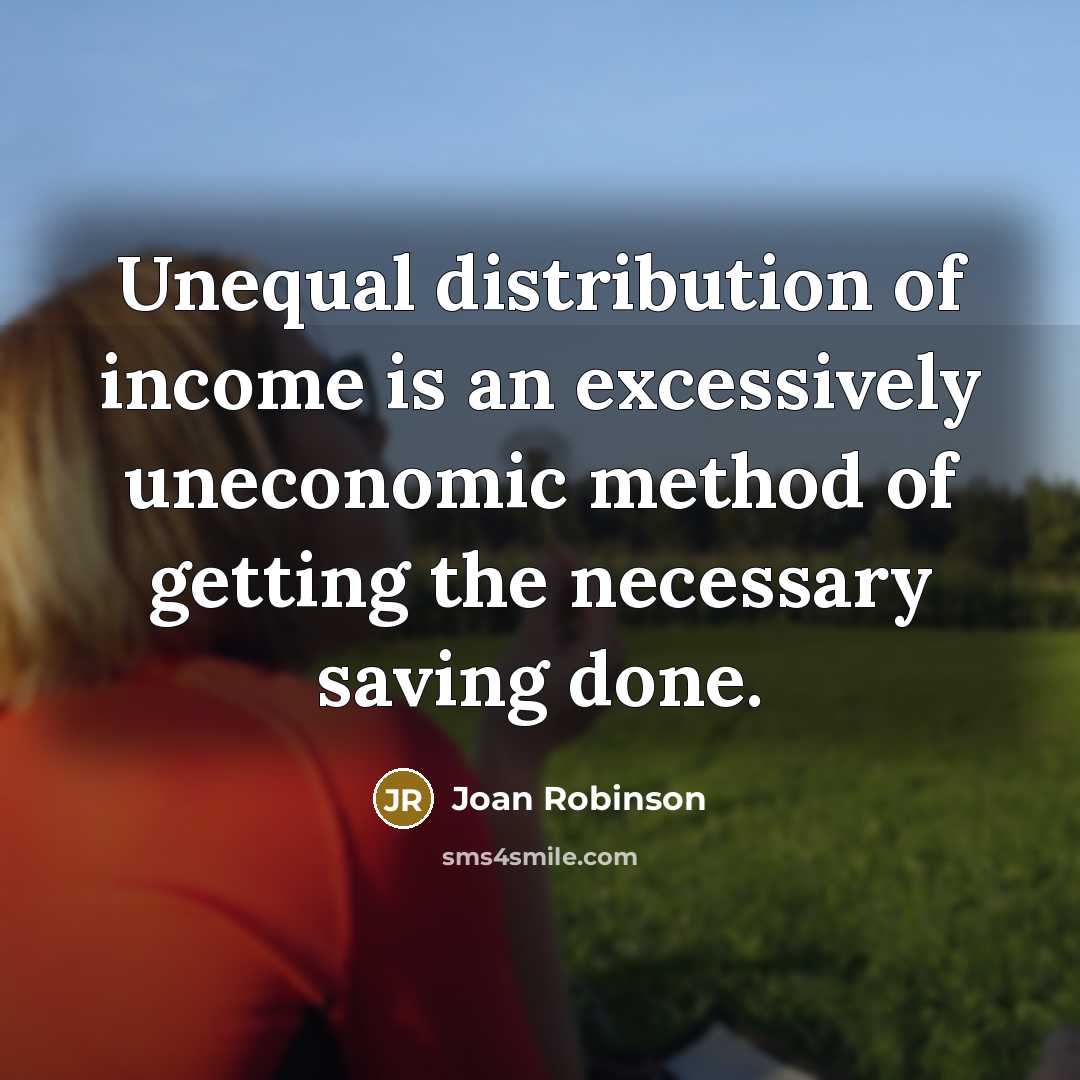 “Unequal distribution of income is an excessively uneconomic method of…” quote by Joan Robinson