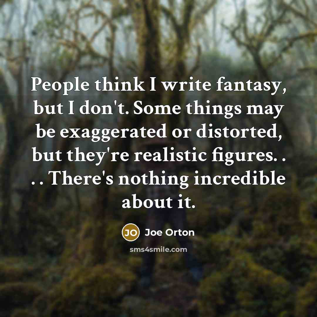 “People think I write fantasy, but I don't. Some things…” quote by Joe Orton