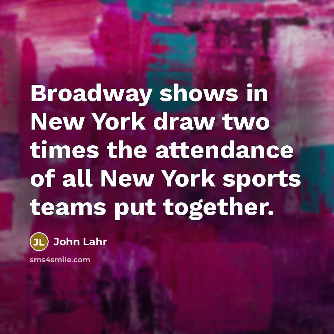 “Broadway shows in New York draw two times the attendance…” quote by John Lahr