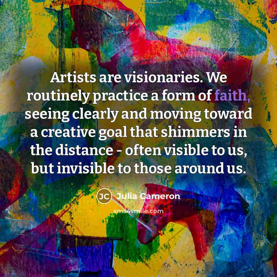 “Artists are visionaries. We routinely practice a form of faith,…” quote by Julia Cameron