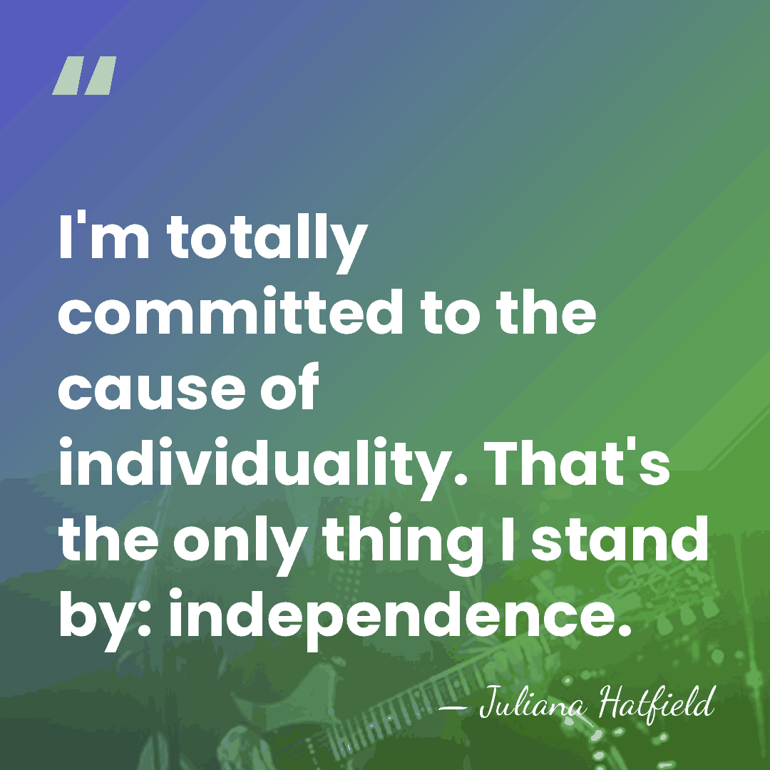 I'm totally committed to the cause of individuality. That's the only thing&hellip; - Juliana Hatfield