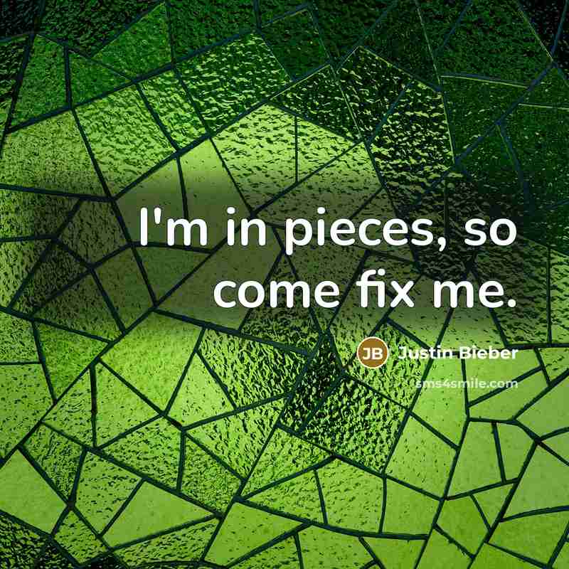 “I'm in pieces, so come fix me.…” quote by Justin Bieber