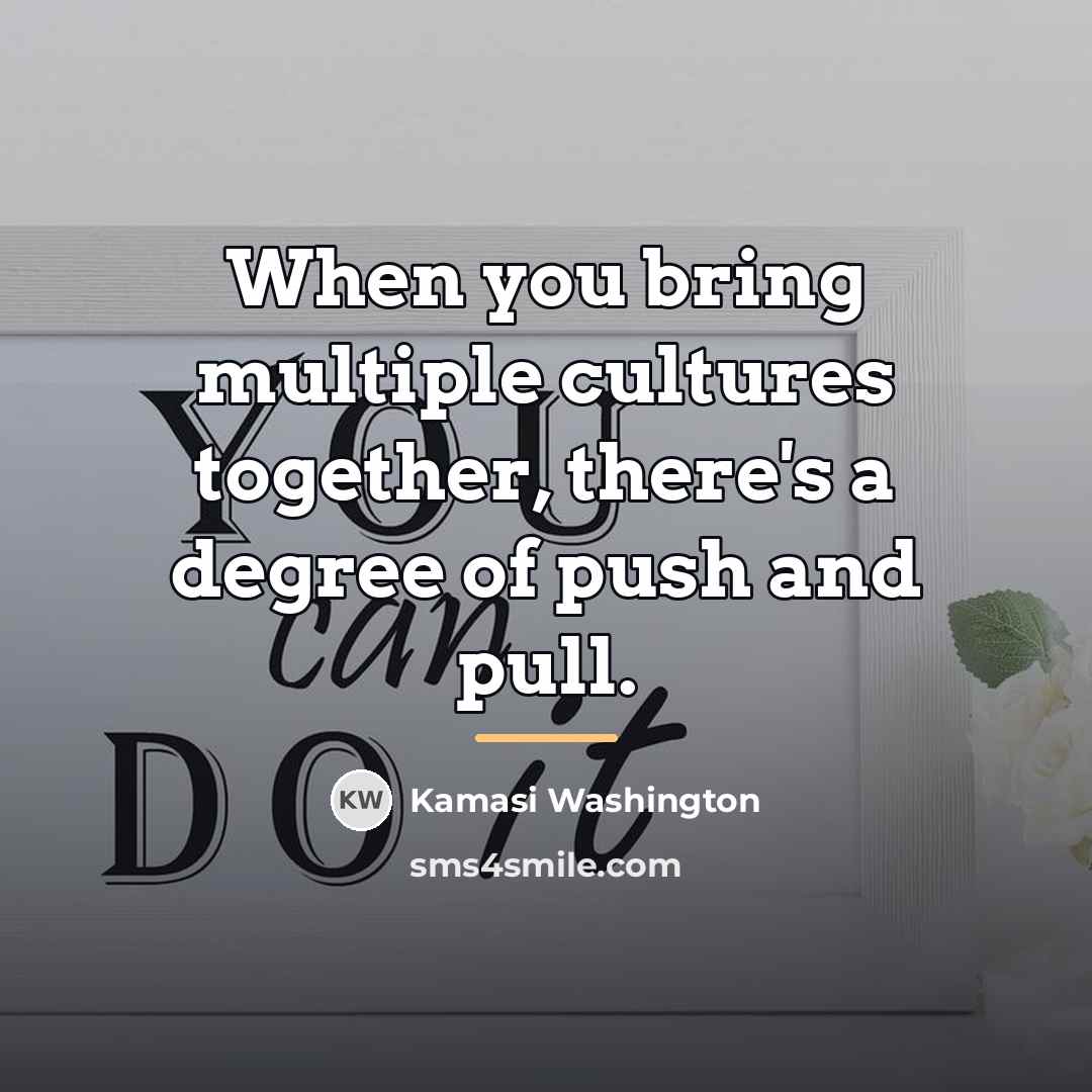 “When you bring multiple cultures together, there's a degree of…” quote by Kamasi Washington