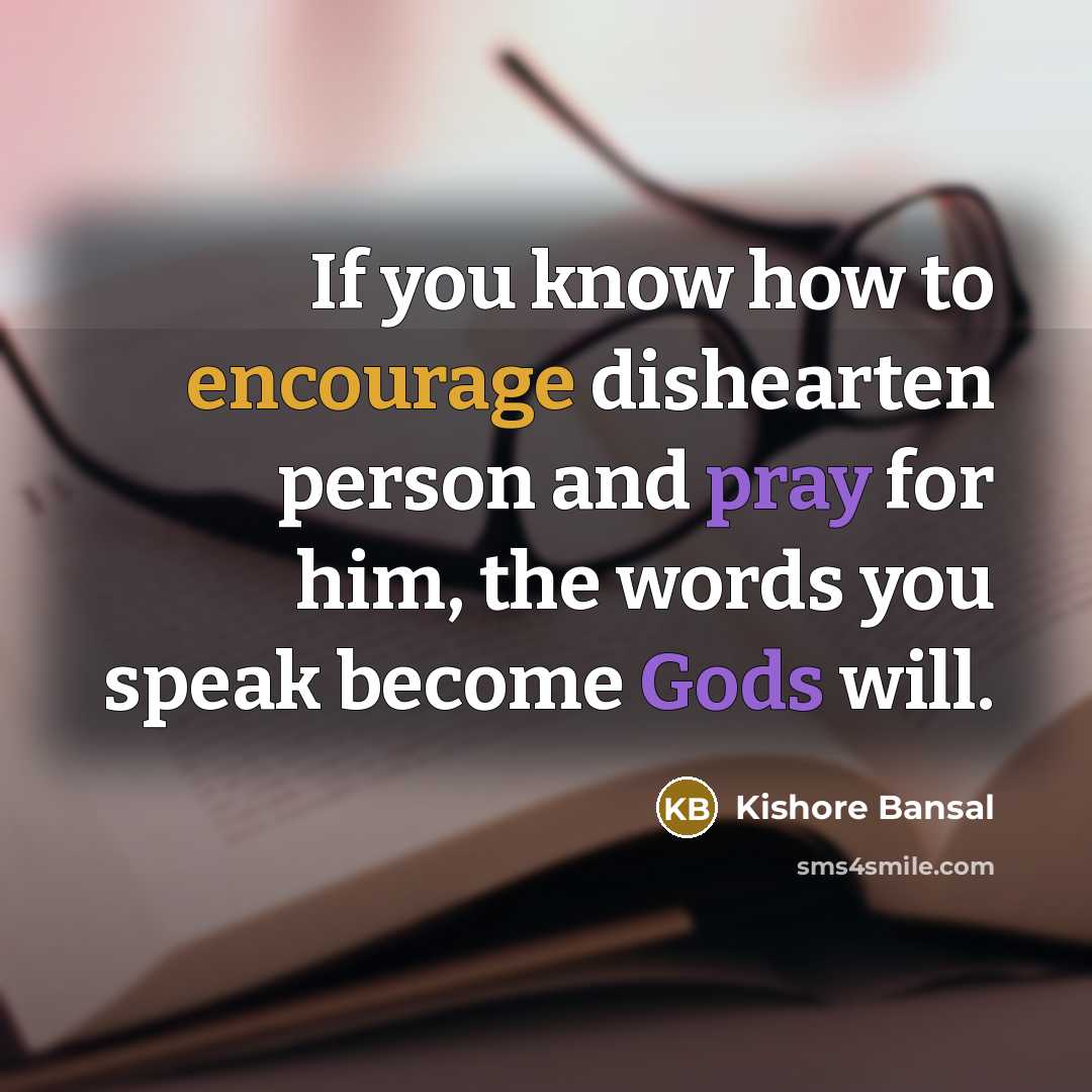 “If you know how to encourage dishearten person and pray for him, the words you speak become Gods will.” quote by Kishore Bansal