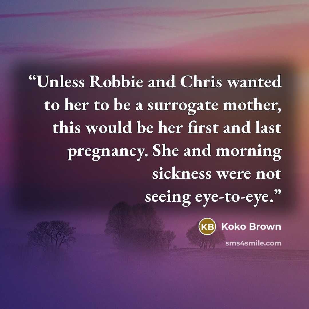 “Unless Robbie and Chris wanted to her to be a surrogate mother, this would be her first and last pregnancy. She and morning sickness were not seeing eye-to-eye.” quote by Koko Brown
