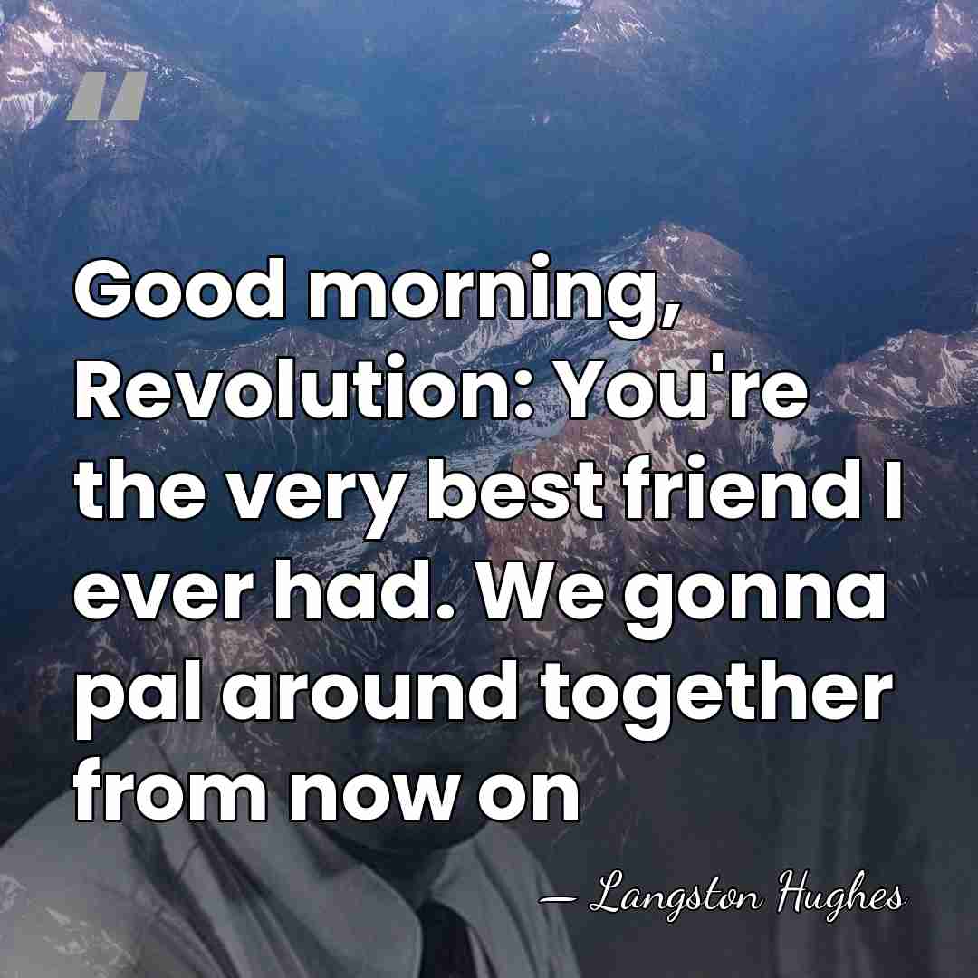 Good morning, Revolution: You're the very best friend I ever had. We&hellip; - Langston Hughes