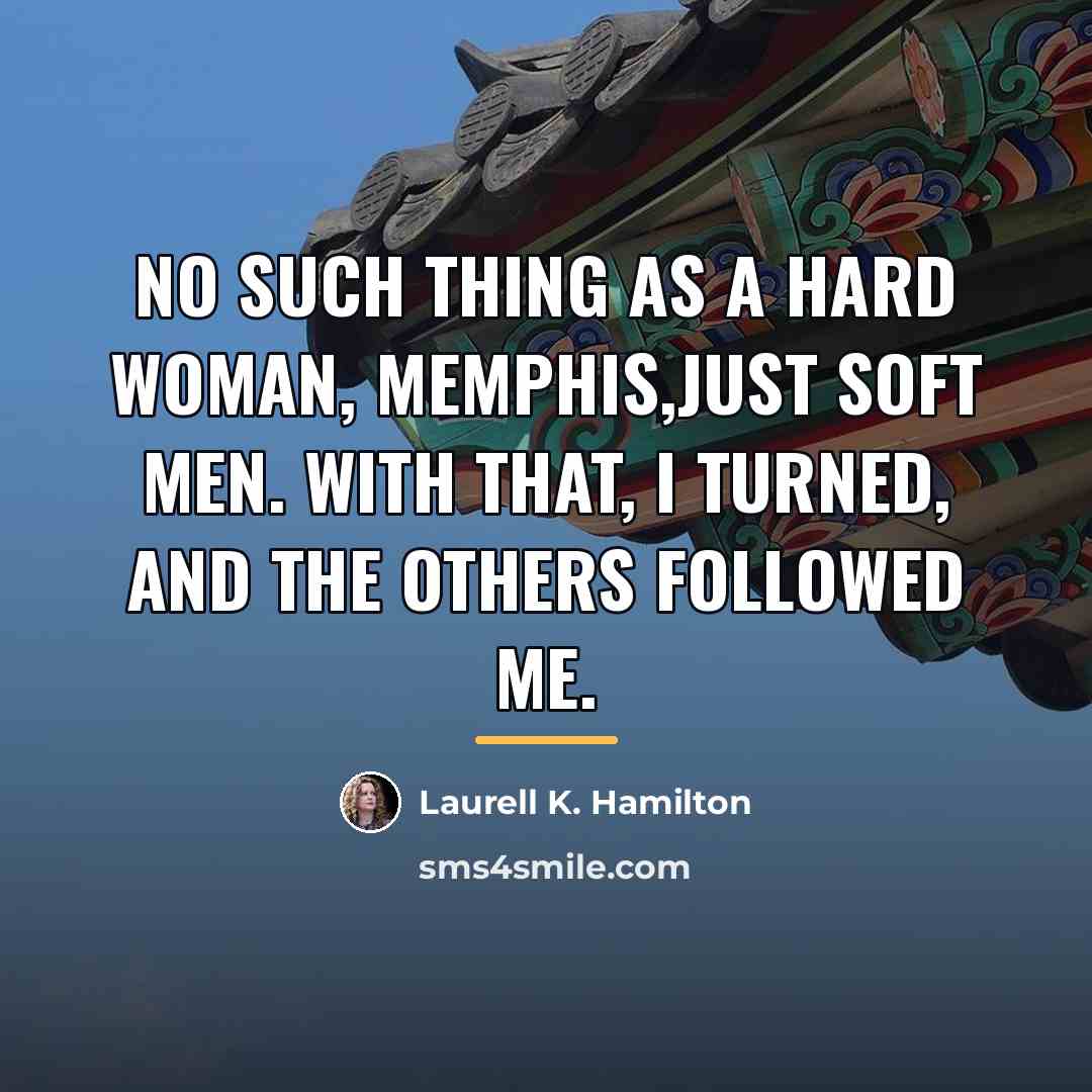“No such thing as a hard woman, Memphis,just soft men.…” quote by Laurell K. Hamilton