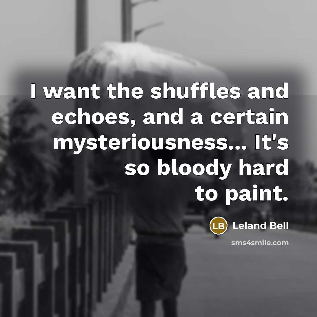 “I want the shuffles and echoes, and a certain mysteriousness...…” quote by Leland Bell