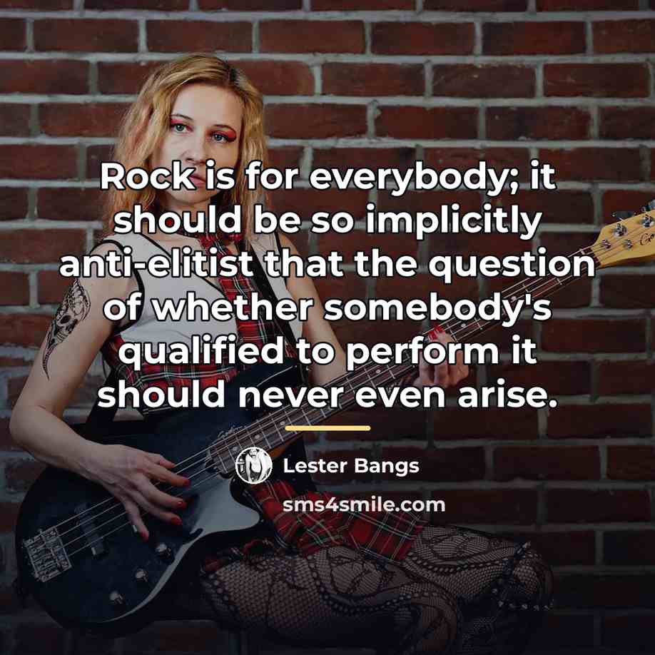 “Rock is for everybody; it should be so implicitly anti-elitist…” quote by Lester Bangs