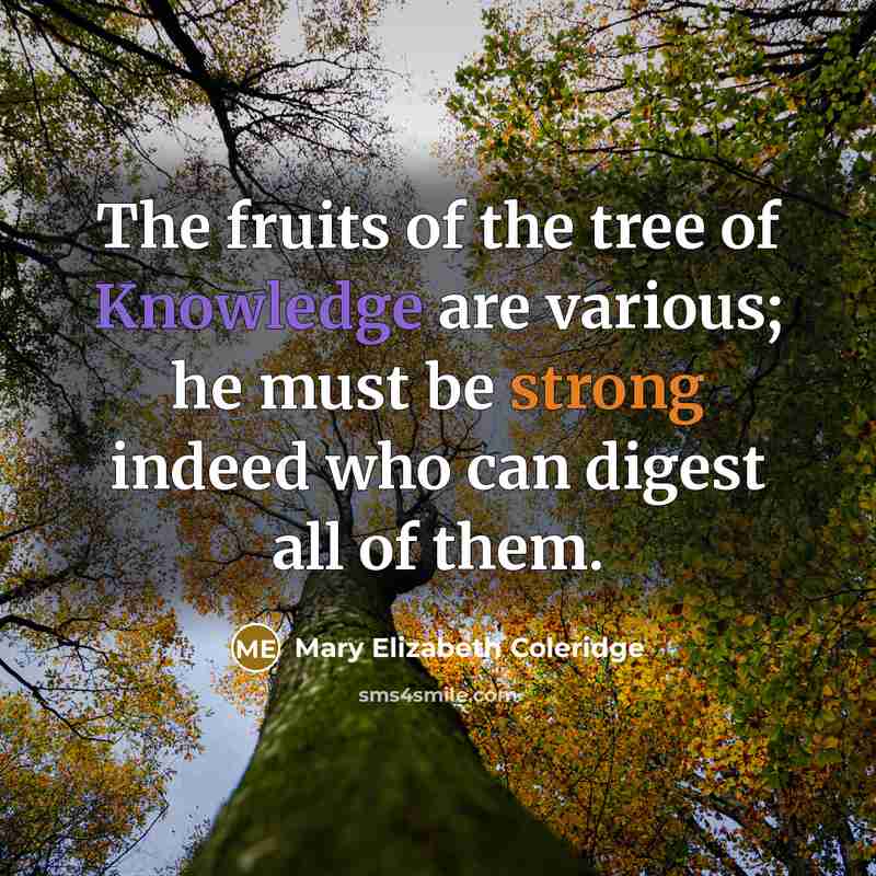 “The fruits of the tree of Knowledge are various; he must be strong indeed who can digest all of them.” quote by Mary Elizabeth Coleridge