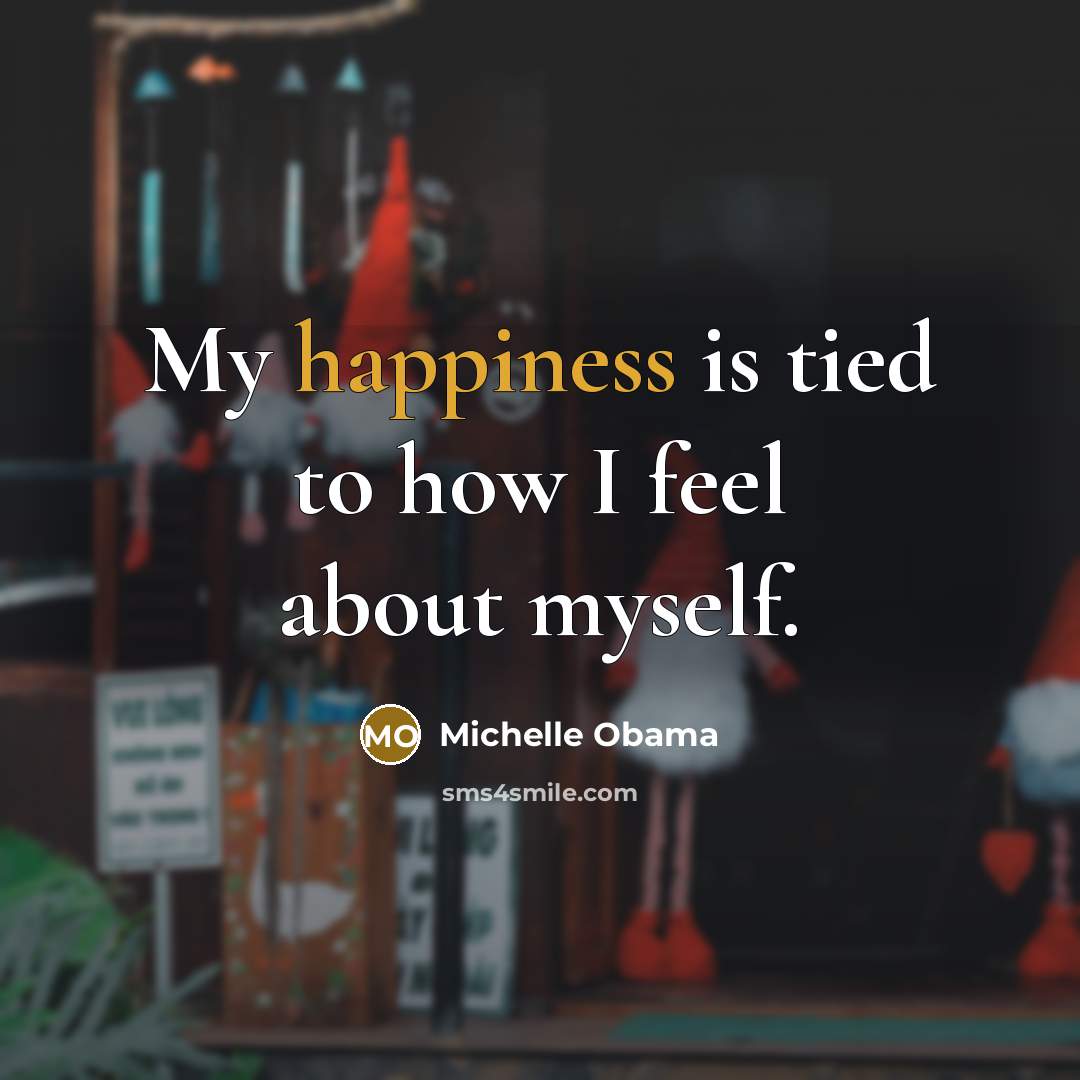 “My happiness is tied to how I feel about myself.” quote by Michelle Obama