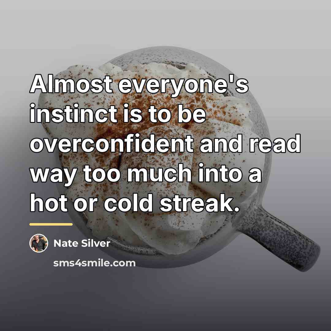 “Almost everyone's instinct is to be overconfident and read way…” quote by Nate Silver