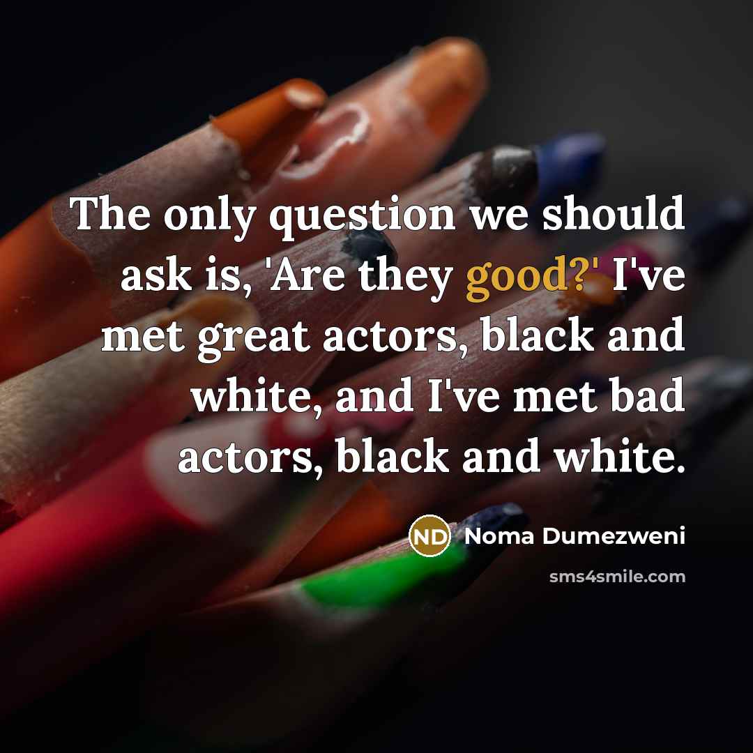 “The only question we should ask is, 'Are they good?'…” quote by Noma Dumezweni