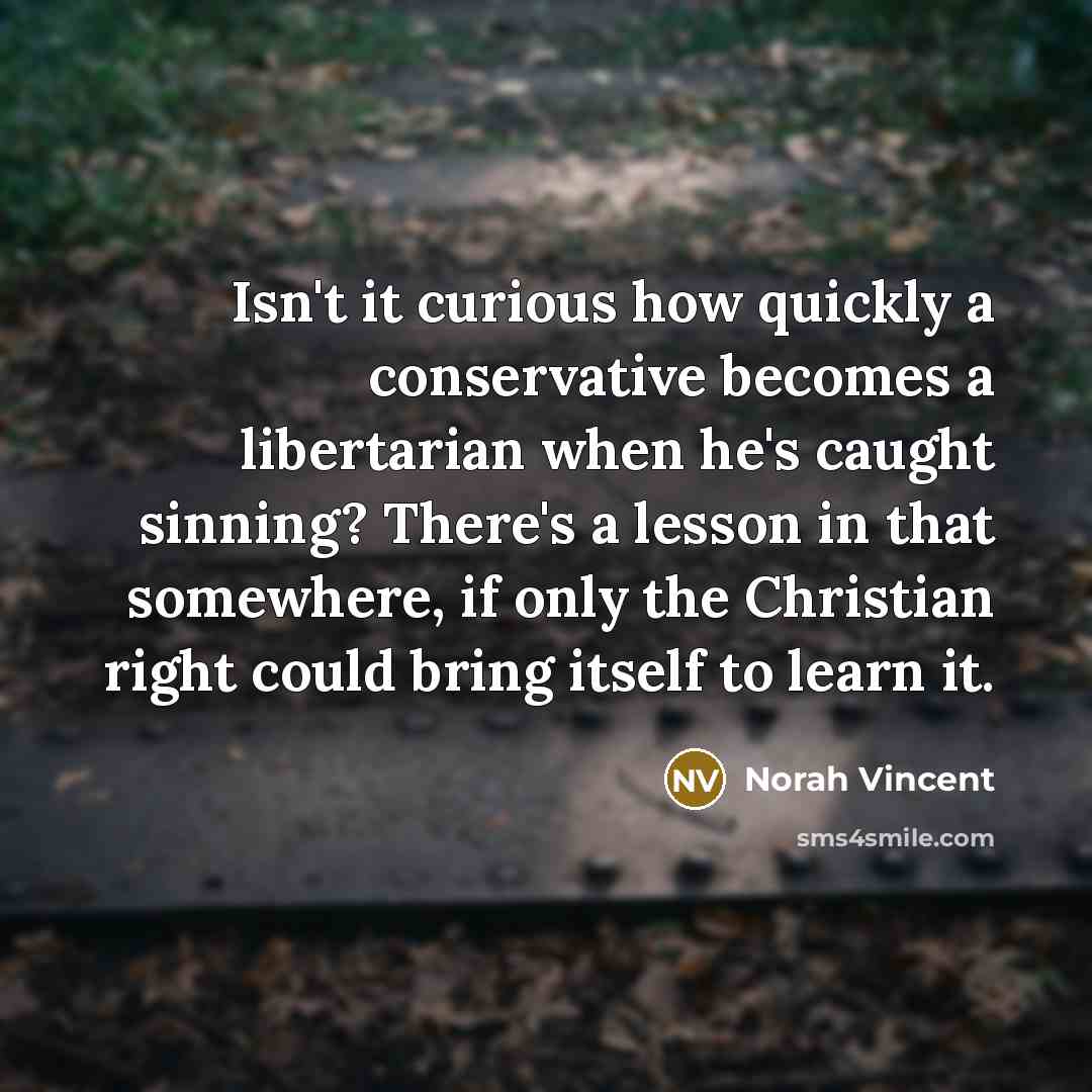 “Isn't it curious how quickly a conservative becomes a libertarian…” quote by Norah Vincent