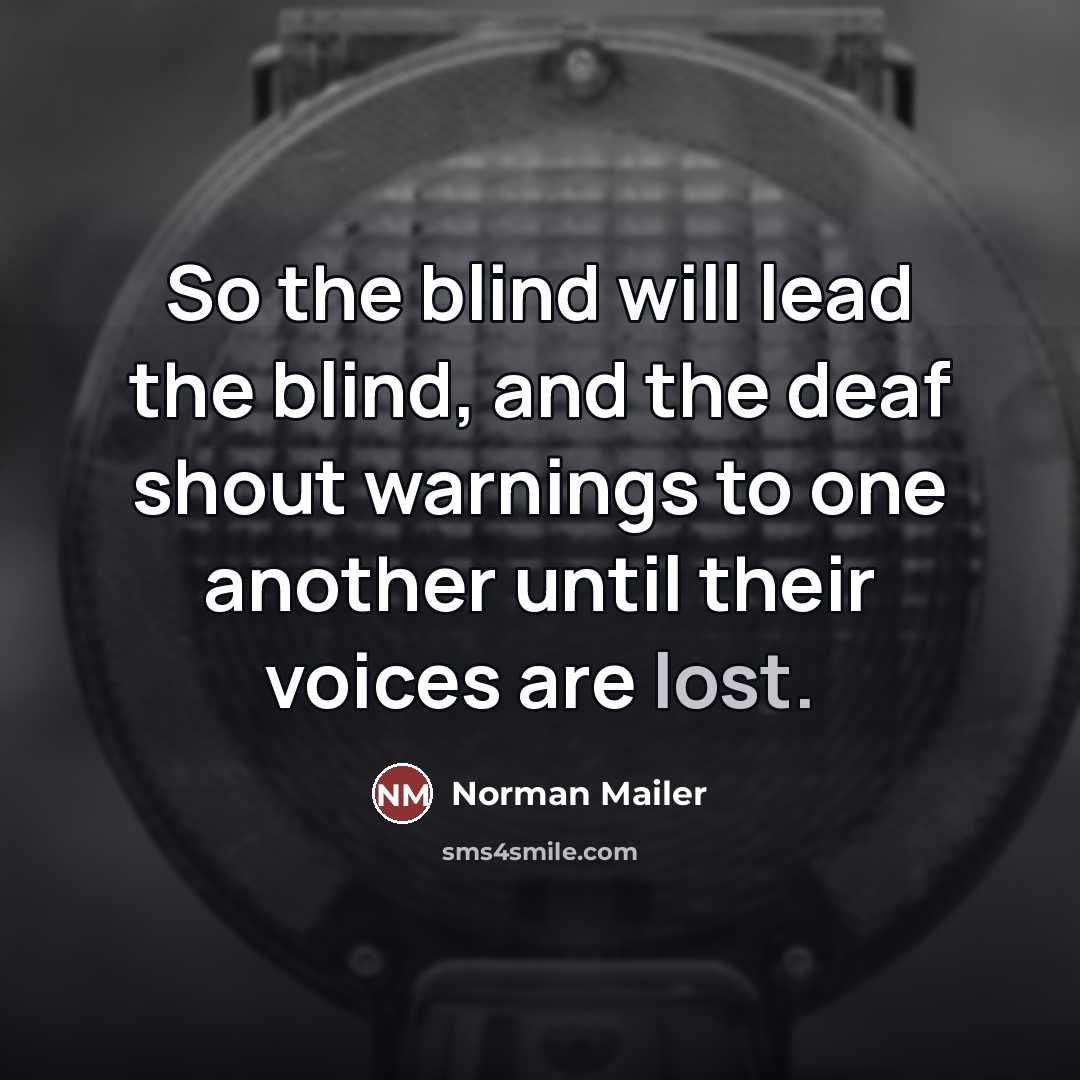“So the blind will lead the blind, and the deaf…” quote by Norman Mailer
