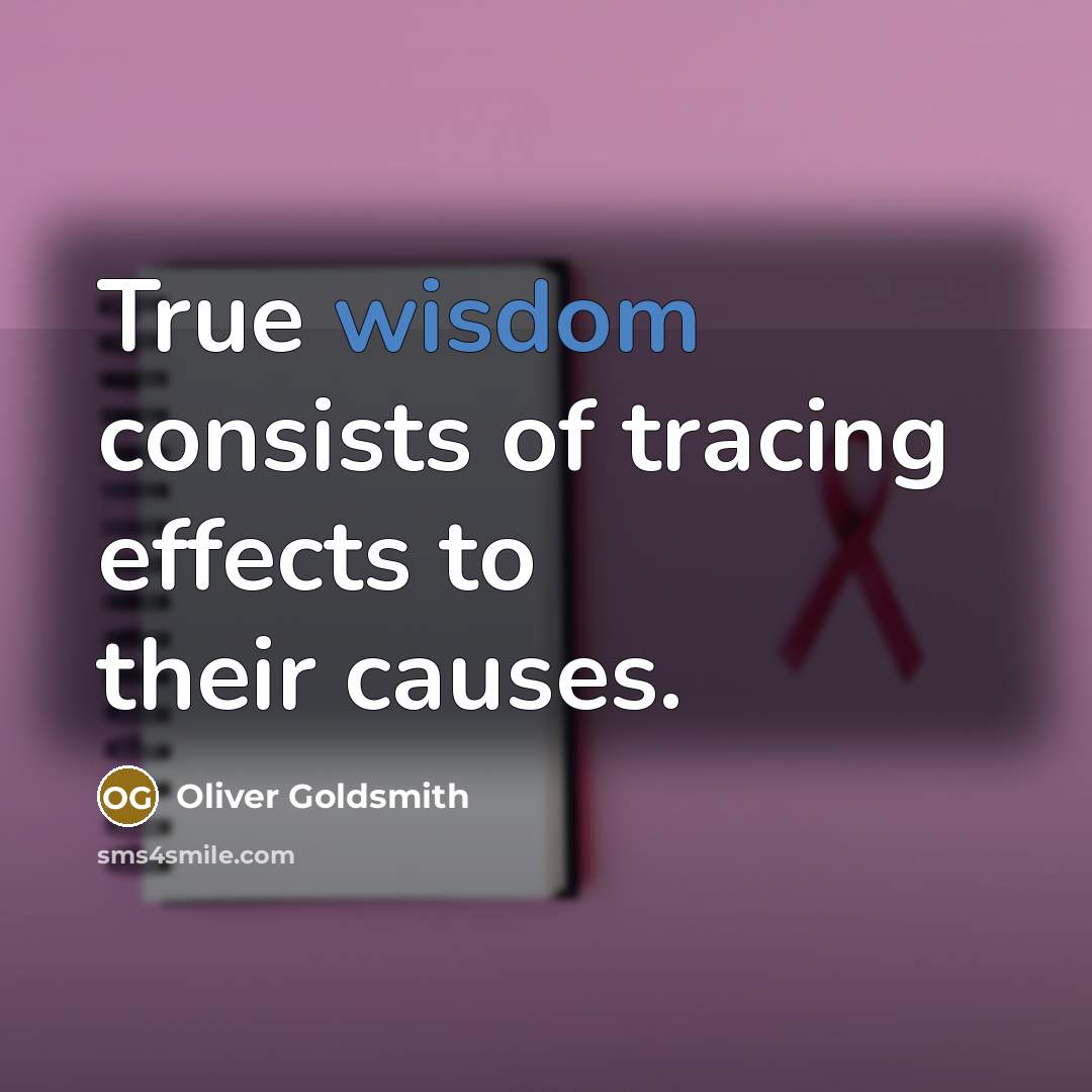 “True wisdom consists of tracing effects to their causes.…” quote by Oliver Goldsmith
