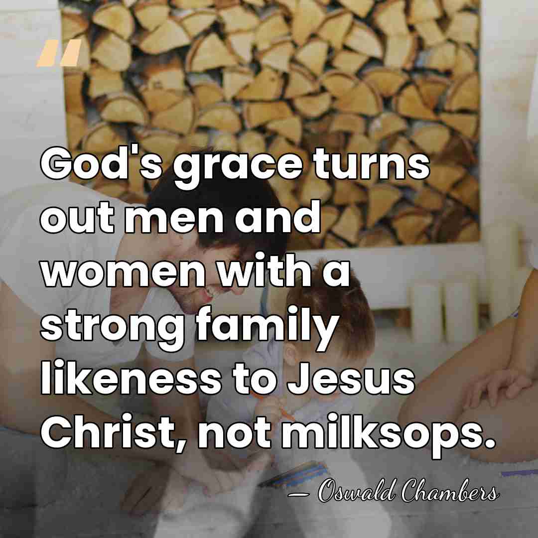 God's grace turns out men and women with a strong family likeness&hellip; - Oswald Chambers