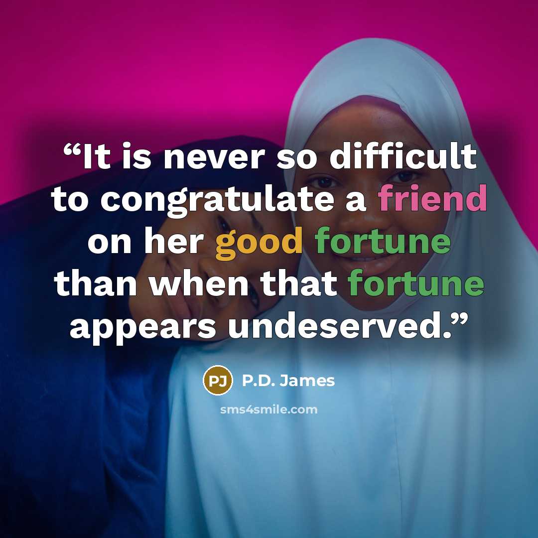 “It is never so difficult to congratulate a friend on her good fortune than when that fortune appears undeserved.” quote by P.D. James