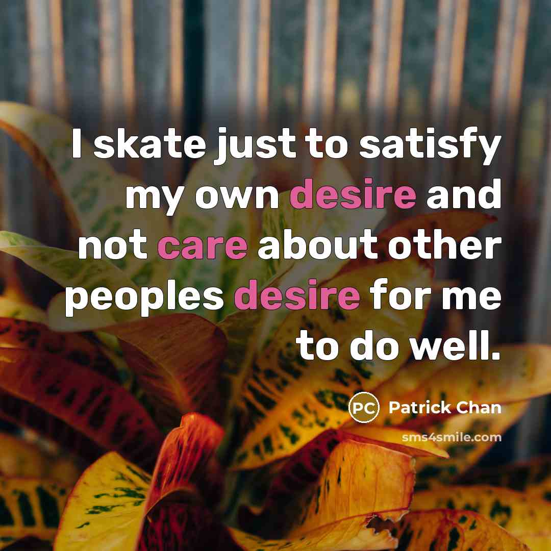 “I skate just to satisfy my own desire and not…” quote by Patrick Chan