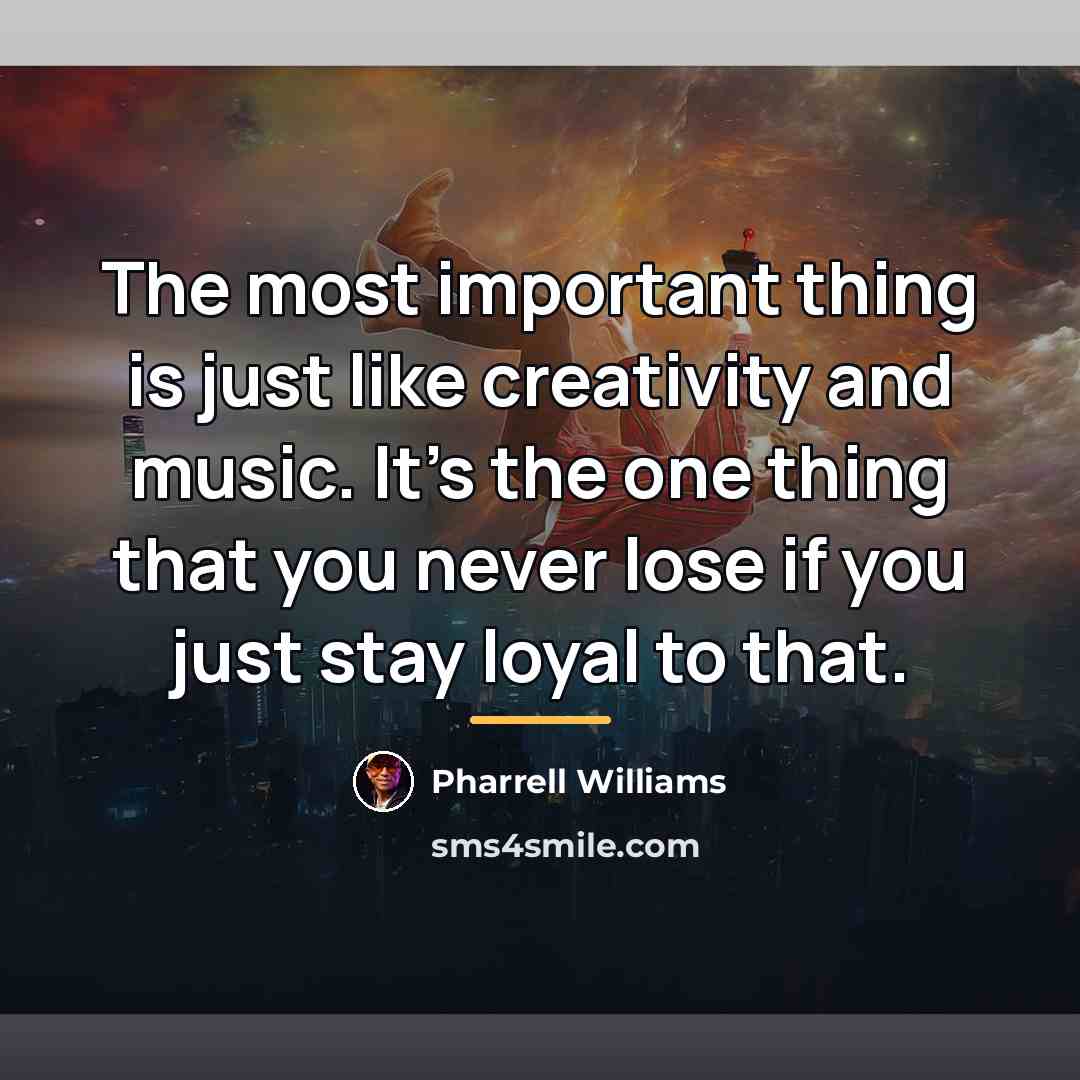 “The most important thing is just like creativity and music.…” quote by Pharrell Williams