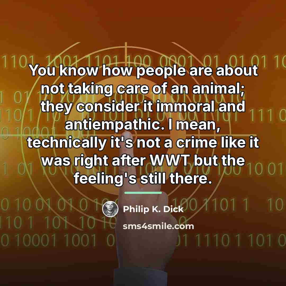 “You know how people are about not taking care of…” quote by Philip K. Dick