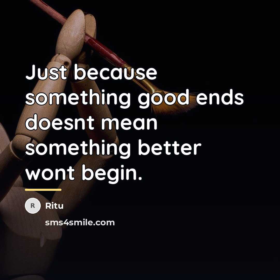 “Just because something good ends doesnt mean something better wont…” quote by Ritu