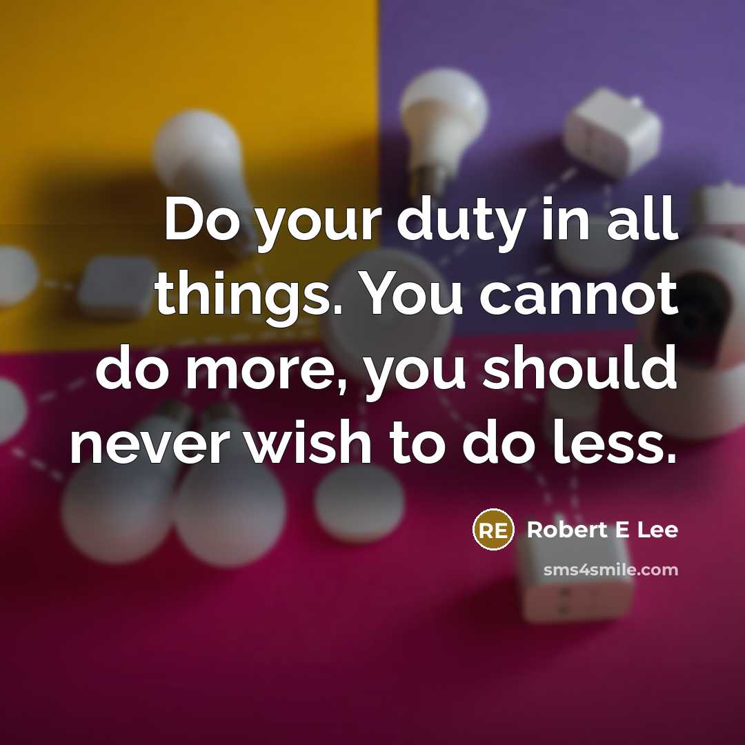 “Do your duty in all things. You cannot do more, you should never wish to do less.” quote by Robert E Lee