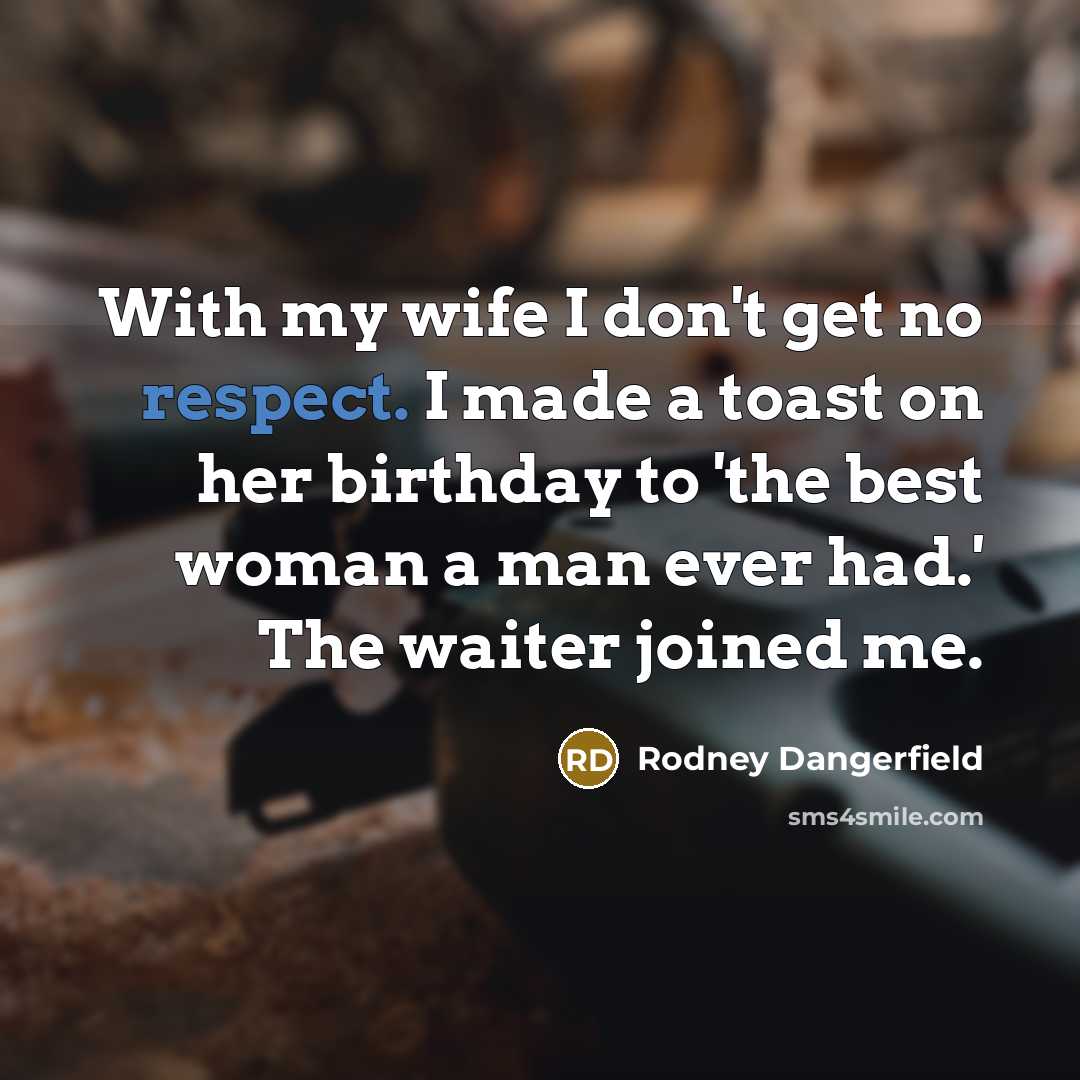 “With my wife I don't get no respect. I made…” quote by Rodney Dangerfield