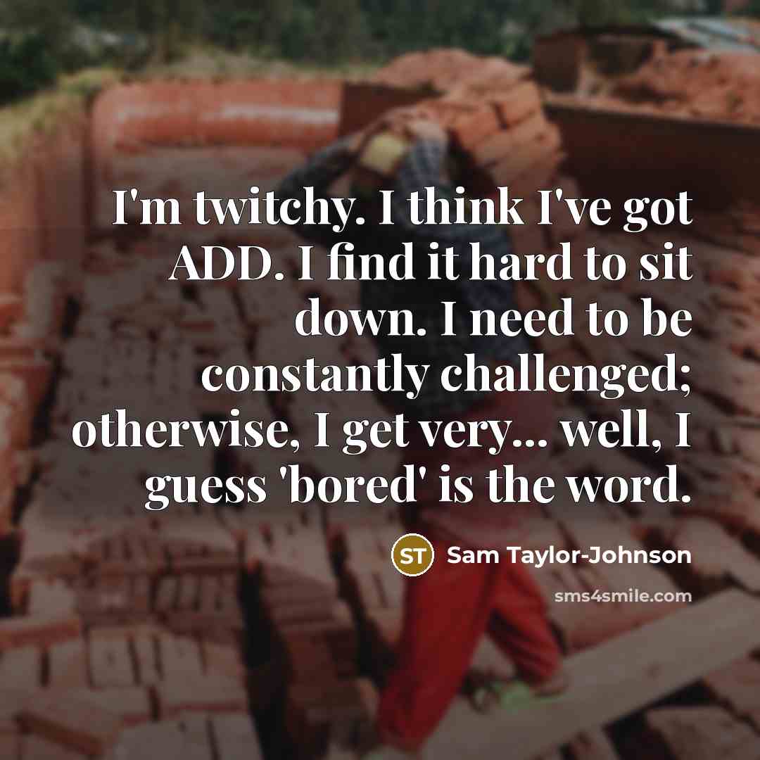 “I'm twitchy. I think I've got ADD. I find it…” quote by Sam Taylor-Johnson