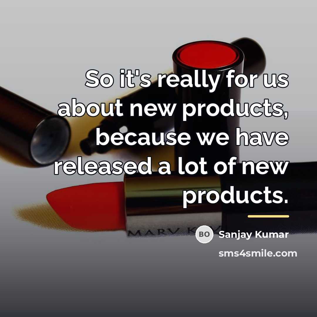“So it's really for us about new products, because we…” quote by Sanjay Kumar