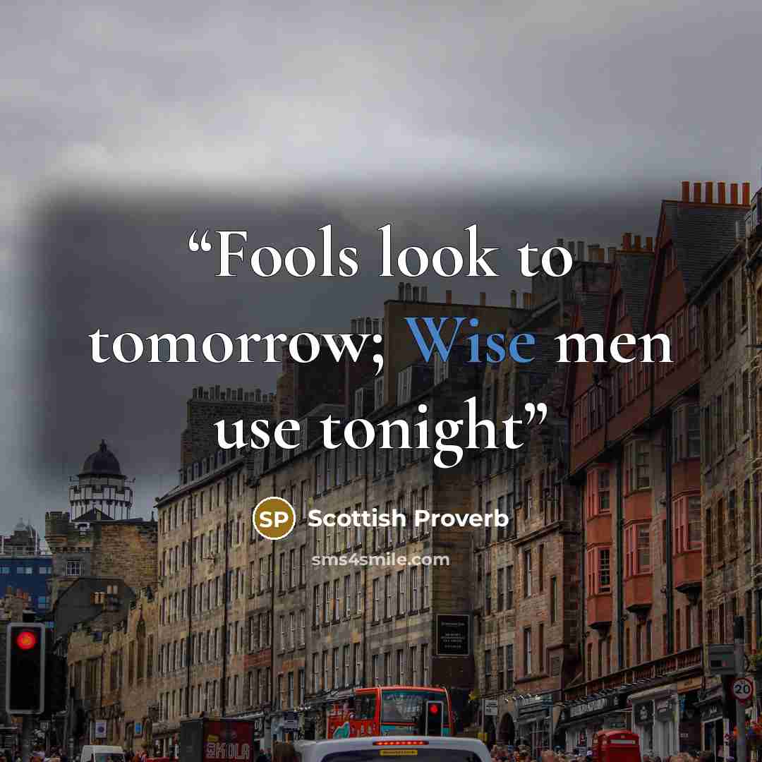 “Fools look to tomorrow; Wise men use tonight” quote by Scottish Proverb